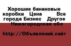 Хорошие банановые коробки › Цена ­ 22 - Все города Бизнес » Другое   . Нижегородская обл.